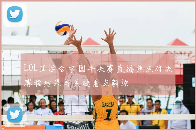 LOL亚运会中国半决赛直播焦点对决赛程结果与关键看点解读