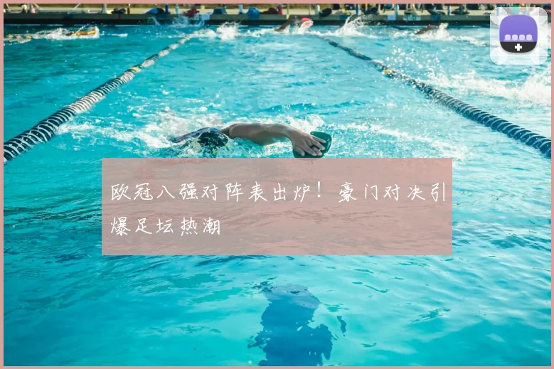 欧冠八强对阵表出炉！豪门对决引爆足坛热潮