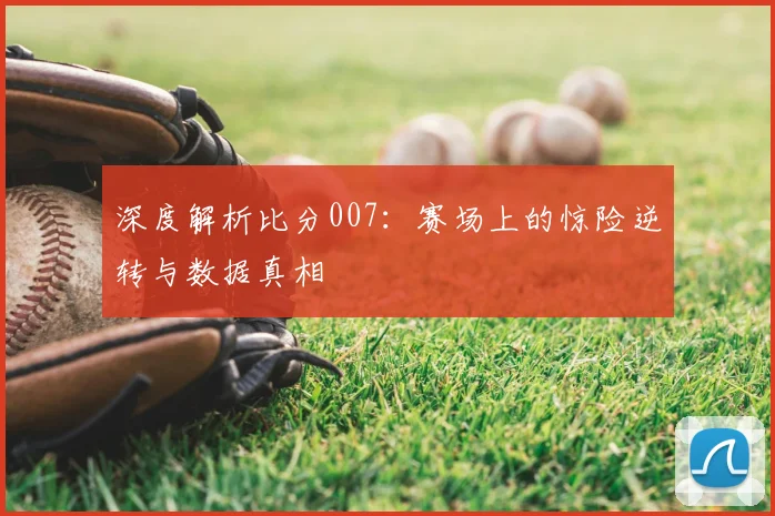 深度解析比分007：赛场上的惊险逆转与数据真相