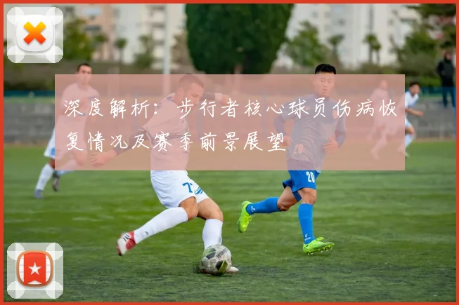 深度解析：步行者核心球员伤病恢复情况及赛季前景展望
